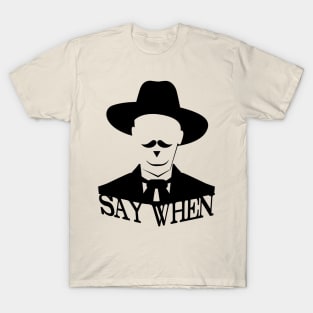 SAY WHEN T-Shirt